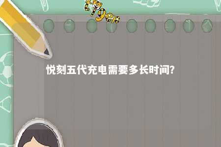 悦刻五代充电需要多长时间？ 